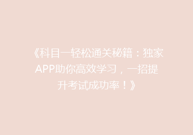 《科目一轻松通关秘籍：独家APP助你高效学习，一招提升考试成功率！》