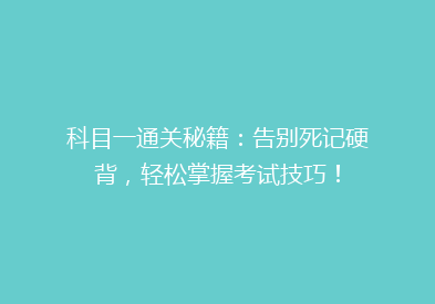 科目一通关秘籍：告别死记硬背，轻松掌握考试技巧！