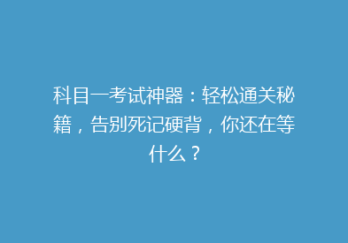 科目一考试神器：轻松通关秘籍，告别死记硬背，你还在等什么？