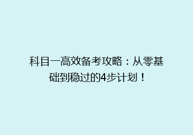 科目一高效备考攻略：从零基础到稳过的4步计划！
