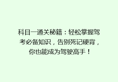 科目一通关秘籍：轻松掌握驾考必备知识，告别死记硬背，你也能成为驾驶高手！