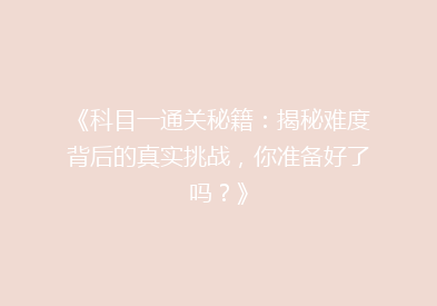 《科目一通关秘籍：揭秘难度背后的真实挑战，你准备好了吗？》