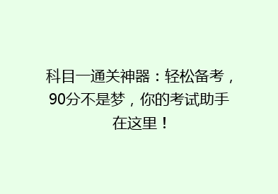 科目一通关神器：轻松备考，90分不是梦，你的考试助手在这里！