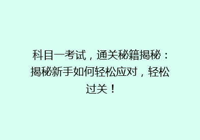科目一考试，通关秘籍揭秘：揭秘新手如何轻松应对，轻松过关！