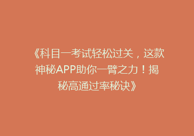 《科目一考试轻松过关，这款神秘APP助你一臂之力！揭秘高通过率秘诀》