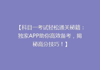 【科目一考试轻松通关秘籍：独家APP助你高效备考，揭秘高分技巧！】