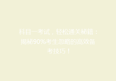 科目一考试，轻松通关秘籍：揭秘90%考生忽略的高效备考技巧！