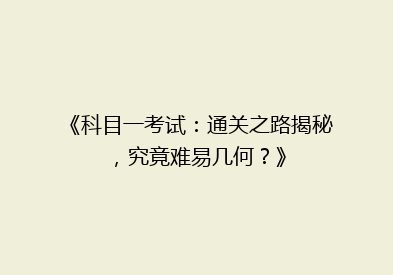 《科目一考试：通关之路揭秘，究竟难易几何？》