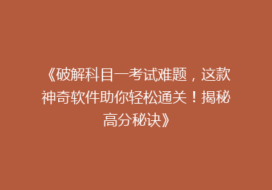 《破解科目一考试难题，这款神奇软件助你轻松通关！揭秘高分秘诀》