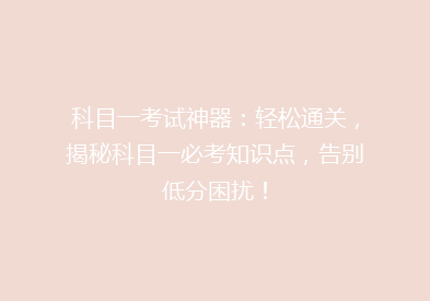 科目一考试神器：轻松通关，揭秘科目一必考知识点，告别低分困扰！