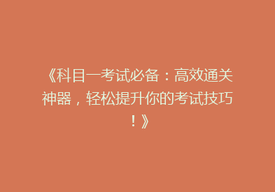 《科目一考试必备：高效通关神器，轻松提升你的考试技巧！》