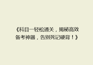 《科目一轻松通关，揭秘高效备考神器，告别死记硬背！》