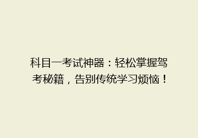 科目一考试神器：轻松掌握驾考秘籍，告别传统学习烦恼！