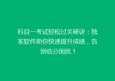 科目一考试轻松过关秘诀：独家软件助你快速提升成绩，告别低分困扰！