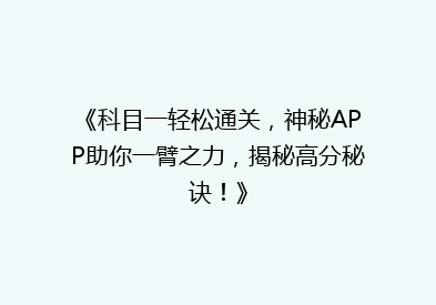 《科目一轻松通关，神秘APP助你一臂之力，揭秘高分秘诀！》
