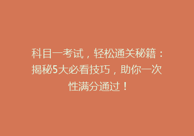 科目一考试，轻松通关秘籍：揭秘5大必看技巧，助你一次性满分通过！
