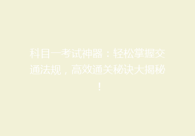 科目一考试神器：轻松掌握交通法规，高效通关秘诀大揭秘！