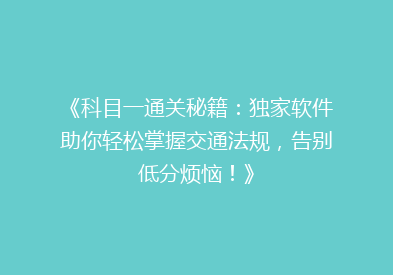 《科目一通关秘籍：独家软件助你轻松掌握交通法规，告别低分烦恼！》