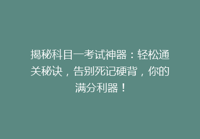 揭秘科目一考试神器：轻松通关秘诀，告别死记硬背，你的满分利器！