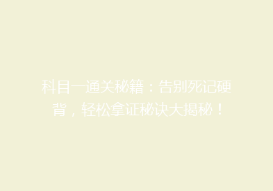 科目一通关秘籍：告别死记硬背，轻松拿证秘诀大揭秘！