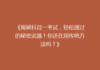 《揭秘科目一考试，轻松通过的秘密武器！你还在用传统方法吗？》