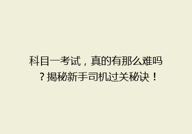 科目一考试，真的有那么难吗？揭秘新手司机过关秘诀！