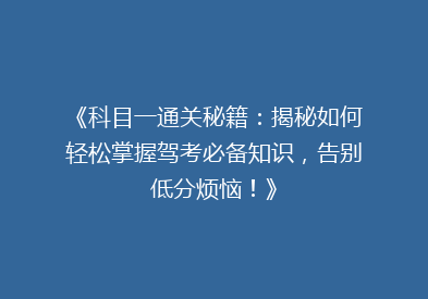 《科目一通关秘籍：揭秘如何轻松掌握驾考必备知识，告别低分烦恼！》