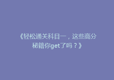 《轻松通关科目一，这些高分秘籍你get了吗？》