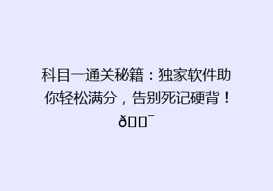 科目一通关秘籍：独家软件助你轻松满分，告别死记硬背！🎯