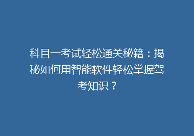 科目一考试轻松通关秘籍：揭秘如何用智能软件轻松掌握驾考知识？