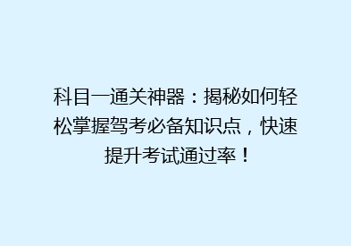 科目一通关神器：揭秘如何轻松掌握驾考必备知识点，快速提升考试通过率！