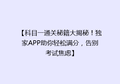 【科目一通关秘籍大揭秘！独家APP助你轻松满分，告别考试焦虑】