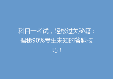 科目一考试，轻松过关秘籍：揭秘90%考生未知的答题技巧！