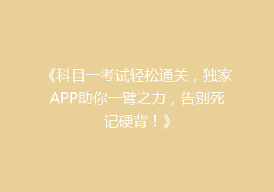 《科目一考试轻松通关，独家APP助你一臂之力，告别死记硬背！》