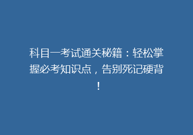 科目一考试通关秘籍：轻松掌握必考知识点，告别死记硬背！
