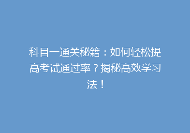 科目一通关秘籍：如何轻松提高考试通过率？揭秘高效学习法！