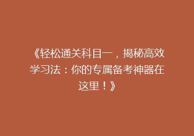 《轻松通关科目一，揭秘高效学习法：你的专属备考神器在这里！》