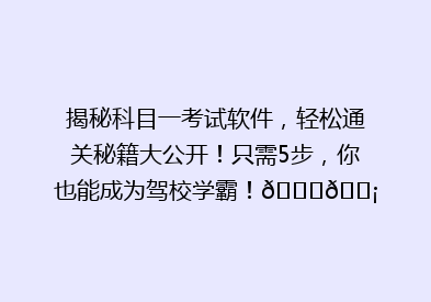 揭秘科目一考试软件，轻松通关秘籍大公开！只需5步，你也能成为驾校学霸！🎓💡