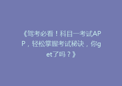 《驾考必看！科目一考试APP，轻松掌握考试秘诀，你get了吗？》