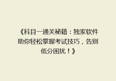 《科目一通关秘籍：独家软件助你轻松掌握考试技巧，告别低分困扰！》