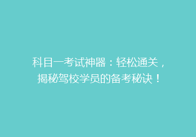 科目一考试神器：轻松通关，揭秘驾校学员的备考秘诀！