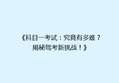 《科目一考试：究竟有多难？揭秘驾考新挑战！》
