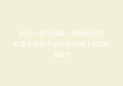 科目一通关神器：揭秘如何轻松拿下驾照考试必备利器！🚗💪