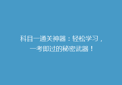 科目一通关神器：轻松学习，一考即过的秘密武器！