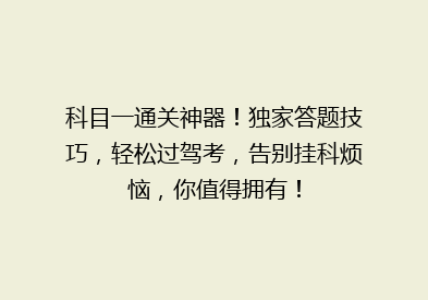 科目一通关神器！独家答题技巧，轻松过驾考，告别挂科烦恼，你值得拥有！