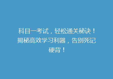 科目一考试，轻松通关秘诀！揭秘高效学习利器，告别死记硬背！