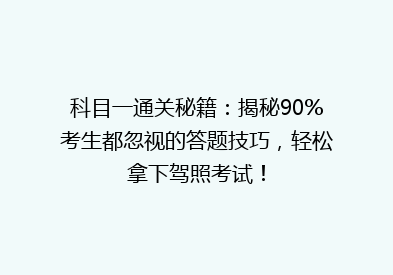 科目一通关秘籍：揭秘90%考生都忽视的答题技巧，轻松拿下驾照考试！