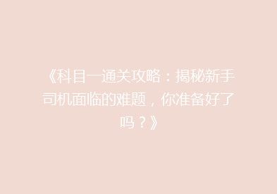 《科目一通关攻略：揭秘新手司机面临的难题，你准备好了吗？》