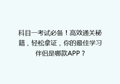 科目一考试必备！高效通关秘籍，轻松拿证，你的最佳学习伴侣是哪款APP？