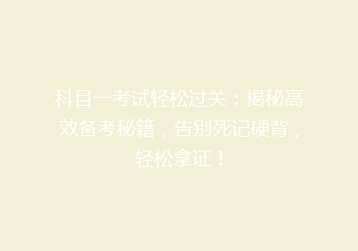 科目一考试轻松过关：揭秘高效备考秘籍，告别死记硬背，轻松拿证！